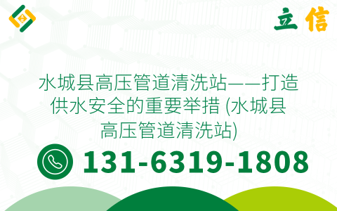 水城县高压管道清洗站——打造供水安全的重要举措 (水城县高压管道清洗站)