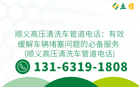 顺义高压清洗车管道电话：有效缓解车辆堵塞问题的必备服务 (顺义高压清洗车管道电话)