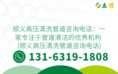 顺义高压清洗管道咨询电话：一家专注于管道清洁的优秀机构 (顺义高压清洗管道咨询电话)