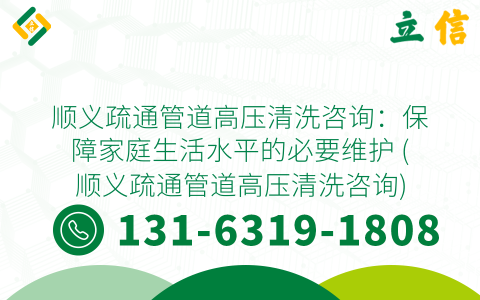 顺义疏通管道高压清洗咨询：保障家庭生活水平的必要维护 (顺义疏通管道高压清洗咨询)
