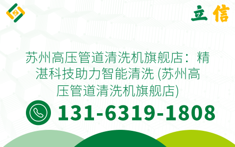 苏州高压管道清洗机旗舰店：精湛科技助力智能清洗 (苏州高压管道清洗机旗舰店)