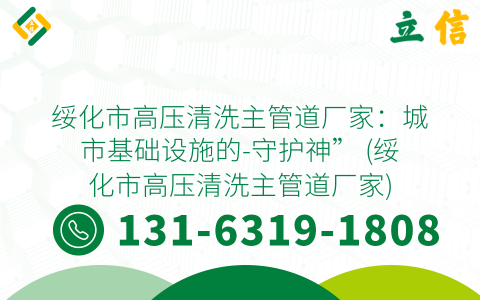 绥化市高压清洗主管道厂家：城市基础设施的-守护神” (绥化市高压清洗主管道厂家)
