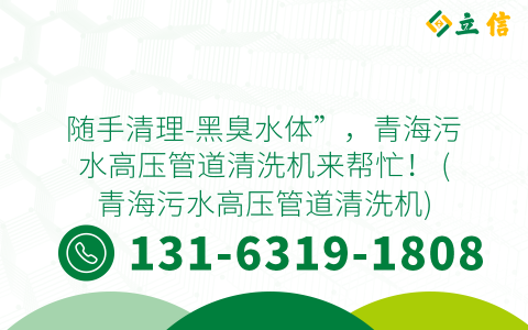 随手清理-黑臭水体”，青海污水高压管道清洗机来帮忙！ (青海污水高压管道清洗机)