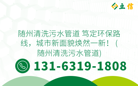 随州清洗污水管道 笃定环保路线，城市新面貌焕然一新！ (随州清洗污水管道)