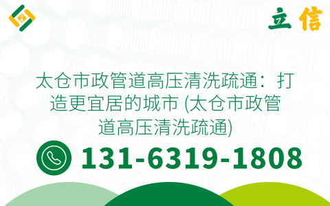 太仓市政管道高压清洗疏通：打造更宜居的城市 (太仓市政管道高压清洗疏通)