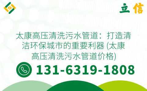 太康高压清洗污水管道：打造清洁环保城市的重要利器 (太康高压清洗污水管道价格)