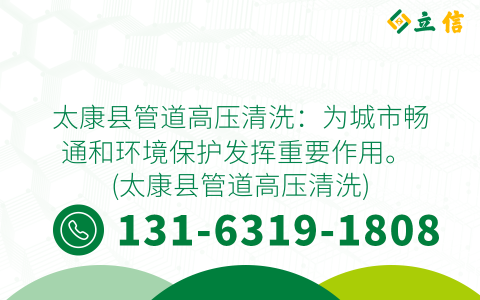 太康县管道高压清洗：为城市畅通和环境保护发挥重要作用。 (太康县管道高压清洗)