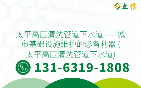 太平高压清洗管道下水道——城市基础设施维护的必备利器 (太平高压清洗管道下水道)