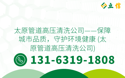 太原管道高压清洗公司——保障城市品质，守护环境健康 (太原管道高压清洗公司)