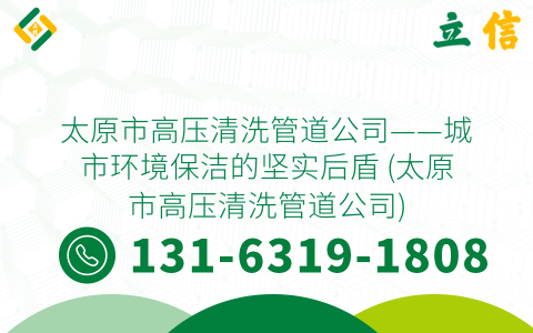 太原市高压清洗管道公司——城市环境保洁的坚实后盾 (太原市高压清洗管道公司)