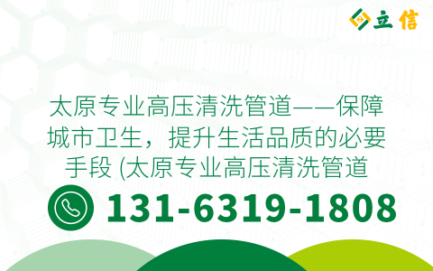 太原专业高压清洗管道——保障城市卫生，提升生活品质的必要手段 (太原专业高压清洗管道)