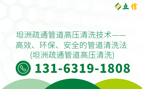 坦洲疏通管道高压清洗技术——高效、环保、安全的管道清洗法 (坦洲疏通管道高压清洗)