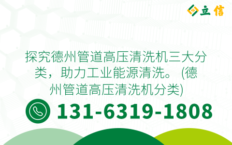 探究德州管道高压清洗机三大分类，助力工业能源清洗。 (德州管道高压清洗机分类)