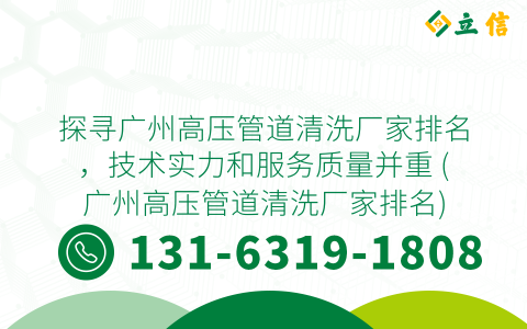 探寻广州高压管道清洗厂家排名，技术实力和服务质量并重 (广州高压管道清洗厂家排名)