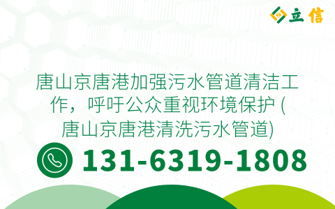 唐山京唐港加强污水管道清洁工作，呼吁公众重视环境保护 (唐山京唐港清洗污水管道)