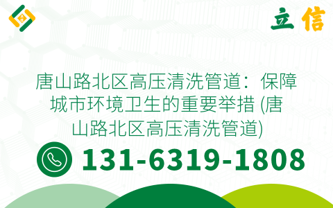 唐山路北区高压清洗管道：保障城市环境卫生的重要举措 (唐山路北区高压清洗管道)