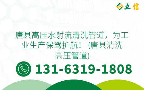 唐县高压水射流清洗管道，为工业生产保驾护航！ (唐县清洗高压管道)