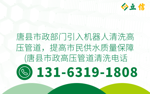 唐县市政部门引入机器人清洗高压管道，提高市民供水质量保障 (唐县市政高压管道清洗电话)