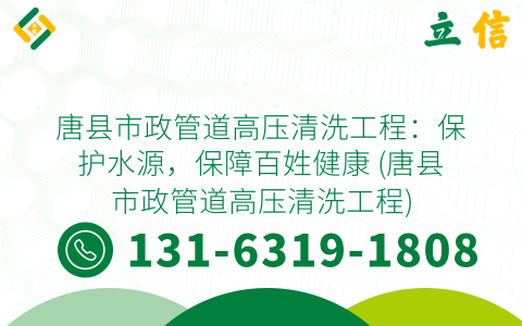 唐县市政管道高压清洗工程：保护水源，保障百姓健康 (唐县市政管道高压清洗工程)
