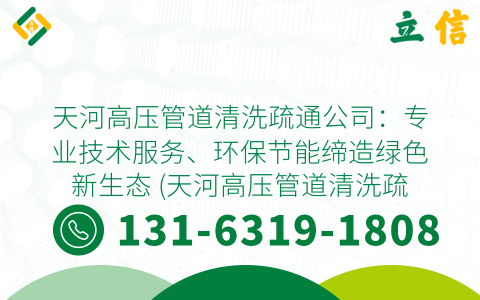 天河高压管道清洗疏通公司：专业技术服务、环保节能缔造绿色新生态 (天河高压管道清洗疏通公司)