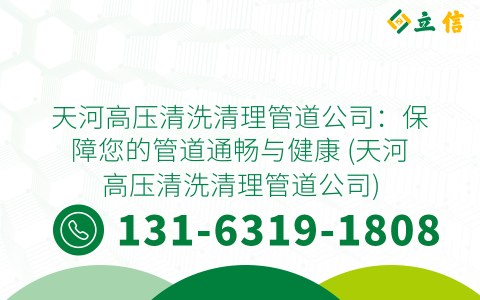 天河高压清洗清理管道公司：保障您的管道通畅与健康 (天河高压清洗清理管道公司)