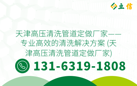 天津高压清洗管道定做厂家——专业高效的清洗解决方案 (天津高压清洗管道定做厂家)