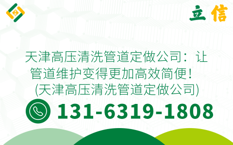 天津高压清洗管道定做公司：让管道维护变得更加高效简便！ (天津高压清洗管道定做公司)