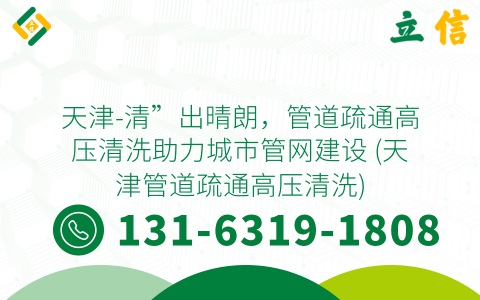 天津-清”出晴朗，管道疏通高压清洗助力城市管网建设 (天津管道疏通高压清洗)