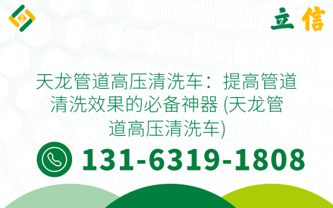 天龙管道高压清洗车：提高管道清洗效果的必备神器 (天龙管道高压清洗车)