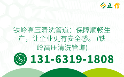 铁岭高压清洗管道：保障顺畅生产，让企业更有安全感。 (铁岭高压清洗管道)