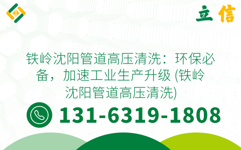 铁岭沈阳管道高压清洗：环保必备，加速工业生产升级 (铁岭沈阳管道高压清洗)