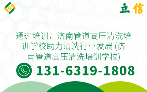 通过培训，济南管道高压清洗培训学校助力清洗行业发展 (济南管道高压清洗培训学校)