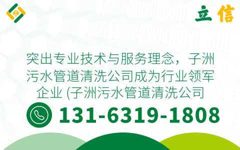 突出专业技术与服务理念，子洲污水管道清洗公司成为行业领军企业 (子洲污水管道清洗公司)