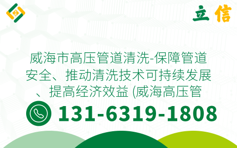 威海市高压管道清洗-保障管道安全、推动清洗技术可持续发展、提高经济效益 (威海高压管道清洗)