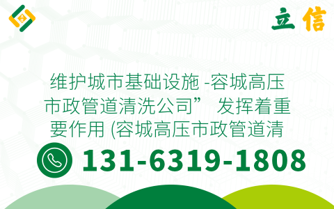 维护城市基础设施 -容城高压市政管道清洗公司” 发挥着重要作用 (容城高压市政管道清洗公司)