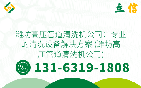 潍坊高压管道清洗机公司：专业的清洗设备解决方案 (潍坊高压管道清洗机公司)