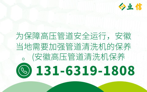 为保障高压管道安全运行，安徽当地需要加强管道清洗机的保养。 (安徽高压管道清洗机保养)