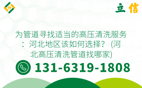 为管道寻找适当的高压清洗服务：河北地区该如何选择？ (河北高压清洗管道找哪家)