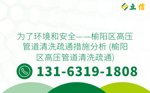 为了环境和安全——榆阳区高压管道清洗疏通措施分析 (榆阳区高压管道清洗疏通)