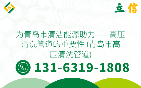 为青岛市清洁能源助力——高压清洗管道的重要性 (青岛市高压清洗管道)