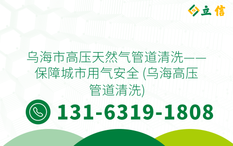 乌海市高压天然气管道清洗——保障城市用气安全 (乌海高压管道清洗)