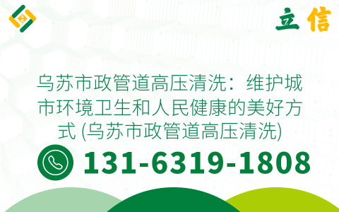 乌苏市政管道高压清洗：维护城市环境卫生和人民健康的美好方式 (乌苏市政管道高压清洗)