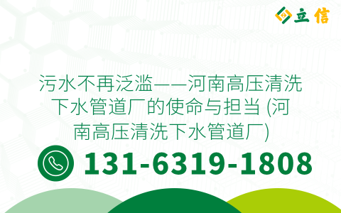 污水不再泛滥——河南高压清洗下水管道厂的使命与担当 (河南高压清洗下水管道厂)