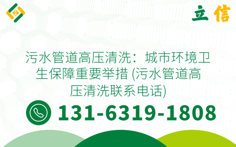 污水管道高压清洗：城市环境卫生保障重要举措 (污水管道高压清洗联系电话)
