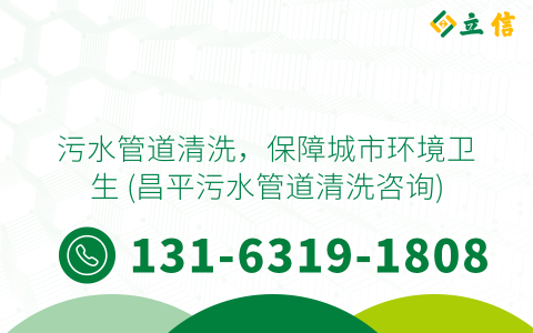 污水管道清洗，保障城市环境卫生 (昌平污水管道清洗咨询)