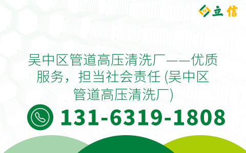 吴中区管道高压清洗厂——优质服务，担当社会责任 (吴中区管道高压清洗厂)