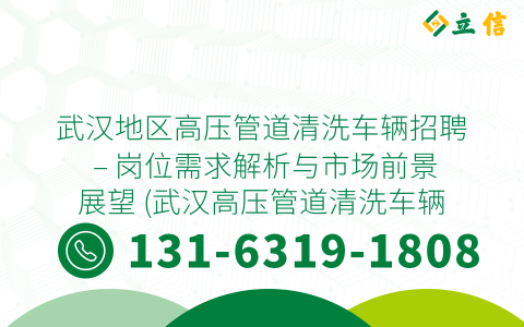 武汉地区高压管道清洗车辆招聘 – 岗位需求解析与市场前景展望 (武汉高压管道清洗车辆招聘)