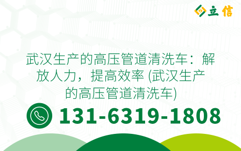 武汉生产的高压管道清洗车：解放人力，提高效率 (武汉生产的高压管道清洗车)