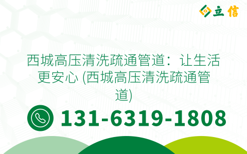 西城高压清洗疏通管道：让生活更安心 (西城高压清洗疏通管道)