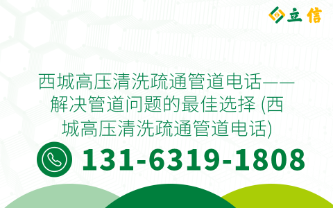 西城高压清洗疏通管道电话——解决管道问题的最佳选择 (西城高压清洗疏通管道电话)